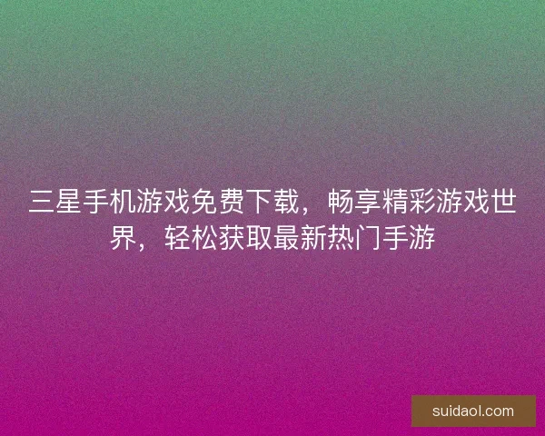 三星手机游戏免费下载，畅享精彩游戏世界，轻松获取最新热门手游