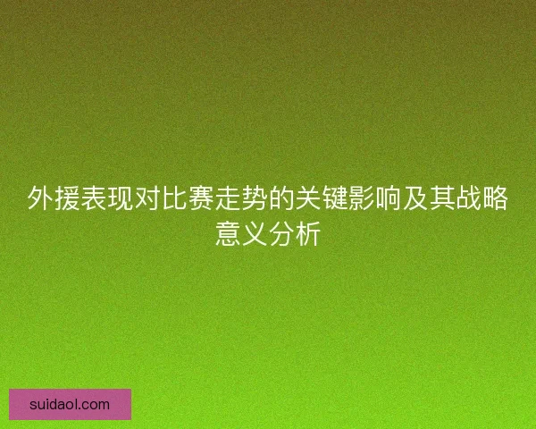 外援表现对比赛走势的关键影响及其战略意义分析